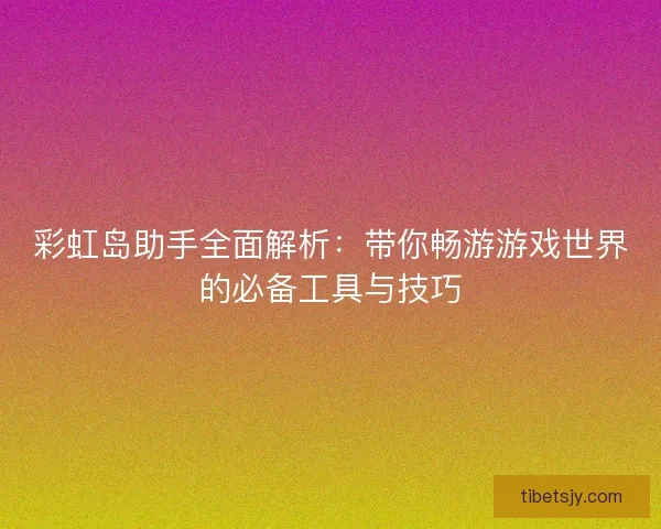 彩虹岛助手全面解析：带你畅游游戏世界的必备工具与技巧