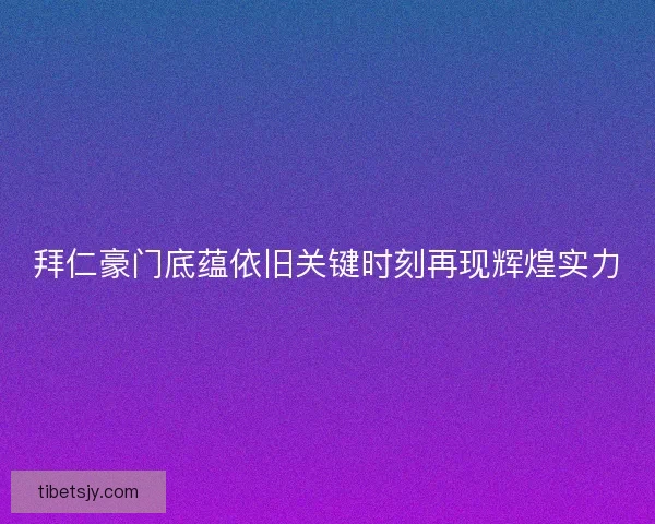 拜仁豪门底蕴依旧关键时刻再现辉煌实力