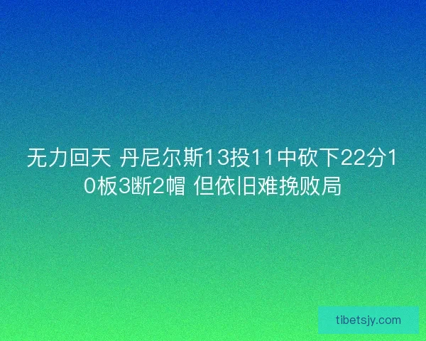 无力回天 丹尼尔斯13投11中砍下22分10板3断2帽 但依旧难挽败局